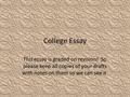 College Essay This essay is graded on revision! So please keep all copies of your drafts with notes on them so we can see it.