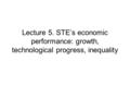 Lecture 5. STE’s economic performance: growth, technological progress, inequality.