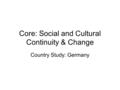 Core: Social and Cultural Continuity & Change Country Study: Germany.