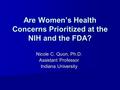 Are Women’s Health Concerns Prioritized at the NIH and the FDA? Nicole C. Quon, Ph.D. Assistant Professor Indiana University.