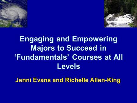 Engaging and Empowering Majors to Succeed in ‘Fundamentals’ Courses at All Levels Jenni Evans and Richelle Allen-King.