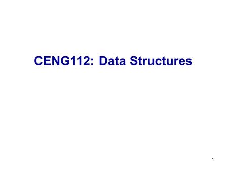 CENG112: Data Structures 1. Text Book Data Structures by Richard F. Gilberg & Behrouz A. Forouzan, 2nd Edn., Thomson Course Technology, 2006, ISBN 13: