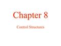 Chapter 8 Chapter 8 Control Structures. Control Structures  A control structure is a control statement and the statements whose execution it controls.