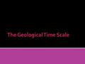  The geological time scale is a representation of the history on Earth.  The geological time scale was organized based on fossil records.