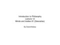 Introduction to Philosophy Lecture 12 Minds and bodies #1 (Descartes) By David Kelsey.