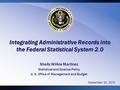 Integrating Administrative Records into the Federal Statistical System 2.0 Shelly Wilkie Martinez Statistical and Science Policy U. S. Office of Management.