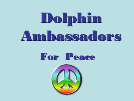 Dolphin Ambassadors For Peace. A Conflict Resolution Program using the Dean and JoJo Anti-bullying DVD.