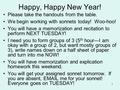 Happy, Happy New Year! Please take the handouts from the table. We begin working with sonnets today! Woo-hoo! You will have a memorization and recitation.