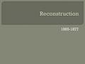 1865-1877.  Re – Again  Construct – to build  Reconstruction- the period during which the united states began to rebuild after the Civil War.