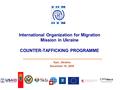 International Organization for Migration Mission in Ukraine COUNTER-TAFFICKING PROGRAMME Kyiv, Ukraine December 16, 2009.