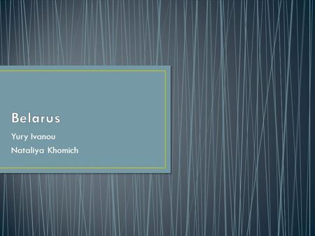 Yury Ivanou Nataliya Khomich. The population of Belarus is about 10 million people.