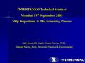 INTERTANKO Technical Seminar Mumbai 19 th September 2005 Ship Inspections & The Screening Process Capt Howard N. Snaith. Master Mariner. M.N.I. Director,