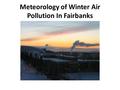 Meteorology of Winter Air Pollution In Fairbanks.