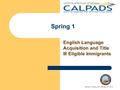 Spring 1 English Language Acquisition and Title III Eligible Immigrants Spring 1 Training v2.0, February 27, 2013.