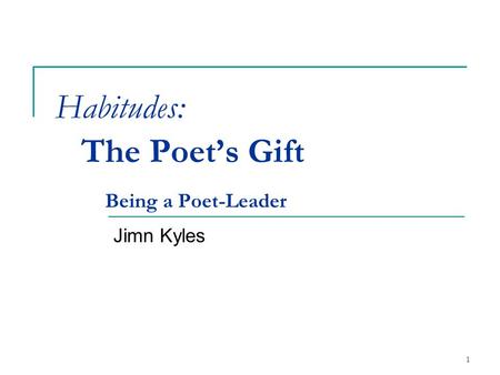 Habitudes: The Poet’s Gift Being a Poet-Leader Jimn Kyles 1.