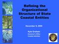 Refining the Organizational Structure of State Coastal Entities December 9, 2009 Kyle Graham Governor’s Office Coastal Activities.