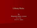 Library Rules By Bhupendra Ratha, Lecturer S. L. I. Sc., D.A.V.V., Indore.