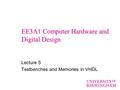 EE3A1 Computer Hardware and Digital Design Lecture 5 Testbenches and Memories in VHDL.