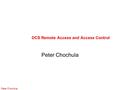 Peter Chochula DCS Remote Access and Access Control Peter Chochula.