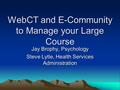 WebCT and E-Community to Manage your Large Course Jay Brophy, Psychology Steve Lytle, Health Services Administration.