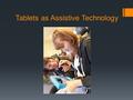 Tablets as Assistive Technology. Tablets  Affordable  ‘Normal’  Variety of options  Lots of mounting and case options.