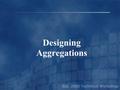 Designing Aggregations. Performance Fundamentals - Aggregations Pre-calculated summaries of data Intersections of levels from each dimension Tradeoff.