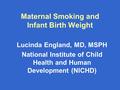 Maternal Smoking and Infant Birth Weight Lucinda England, MD, MSPH National Institute of Child Health and Human Development (NICHD)