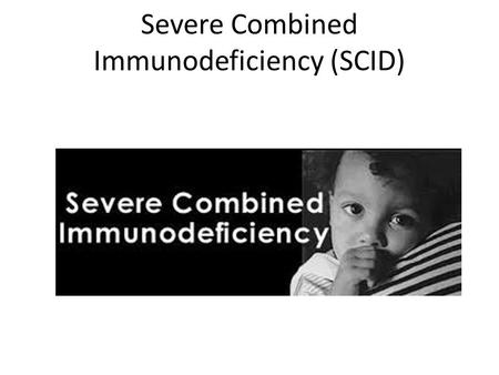 Severe Combined Immunodeficiency (SCID). What is SCID? Severe Combined Immunodeficiency, otherwise known as SCID. SCID is a group of very rare-and potentially.