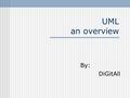 By: DiGitAll UML an overview. Topics covered in this Session 1. Introducing UML. 2. What constitutes the UML. 3. Concepts of UML.