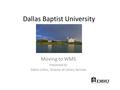 Dallas Baptist University Moving to WMS Presented by Debra Collins, Director of Library Services.