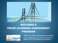 BUILDING A PRIOR LEARNING ASSESSMENT PROGRAM Office for Prior Learning Assessment Joyce Lapping, Director and Panel Presenter at NEASC 126 th Annual Meeting.