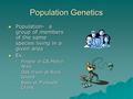 Population Genetics  Population- a group of members of the same species living in a given area  Ex. –People in CR Metro Area –Oak trees at Rock Island.