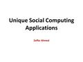 Unique Social Computing Applications Zaffar Ahmed.