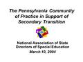 The Pennsylvania Community of Practice in Support of Secondary Transition National Association of State Directors of Special Education March 10, 2004.