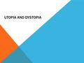 UTOPIA AND DYSTOPIA. UTOPIA Two Greek words: “oi” (not) and “topos” (place) = “nowhere” The word was created by Thomas More in 1516 when he wrote a book.