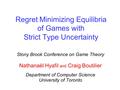 Regret Minimizing Equilibria of Games with Strict Type Uncertainty Stony Brook Conference on Game Theory Nathanaël Hyafil and Craig Boutilier Department.