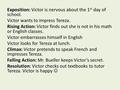 Exposition: Victor is nervous about the 1 st day of school. Victor wants to impress Tereza. Rising Action: Victor finds out she is not in his math or English.