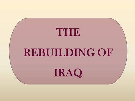 THE REBUILDING OF IRAQ. ONE OF THE WORLD FOCUSES OF TODAY REBUILDING OF IRAQ.