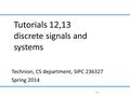 Technion, CS department, SIPC 236327 Spring 2014 Tutorials 12,13 discrete signals and systems 1/39.