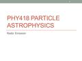 PHY418 PARTICLE ASTROPHYSICS Radio Emission 1. Radio emission and particle astrophysics 2  Why are the.