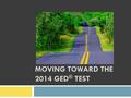 MOVING TOWARD THE 2014 GED ® TEST. What’s driving GED Testing Service? 2.