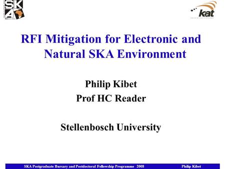 RFI Mitigation for Electronic and Natural SKA Environment Philip Kibet Prof HC Reader Stellenbosch University SKA Postgraduate Bursary and Postdoctoral.