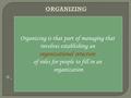 . Organizing is that part of managing that involves establishing an organizational structure of roles for people to fill in an organization.