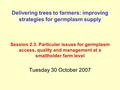 Delivering trees to farmers: improving strategies for germplasm supply Session 2.3. Particular issues for germplasm access, quality and management at a.