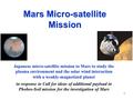 1 Mars Micro-satellite Mission Japanese micro-satellite mission to Mars to study the plasma environment and the solar wind interaction with a weakly-magnetized.