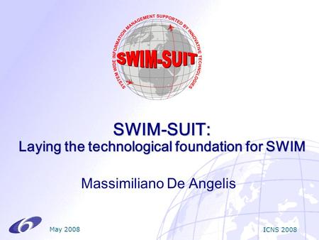 SWIM-SUIT: Laying the technological foundation for SWIM Massimiliano De Angelis May 2008 ICNS 2008.