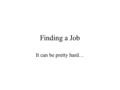 Finding a Job It can be pretty hard…. Knowing What’s Available Tell everyone you know you’re looking for a new job. When a new position opens up: –Look.