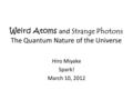 Weird Atoms and Strange Photons The Quantum Nature of the Universe Hiro Miyake Spark! March 10, 2012.