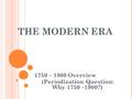 THE MODERN ERA 1750 – 1900 Overview (Periodization Question: Why 1750 –1900?)