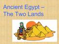 Ancient Egypt – The Two Lands. Ancient Egypt can broken into separate time periods. These are: - Pre-dynasty - Early Dynasty - Old Kingdom - First Intermediate.